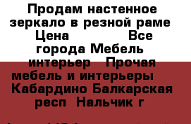Продам настенное зеркало в резной раме › Цена ­ 20 000 - Все города Мебель, интерьер » Прочая мебель и интерьеры   . Кабардино-Балкарская респ.,Нальчик г.